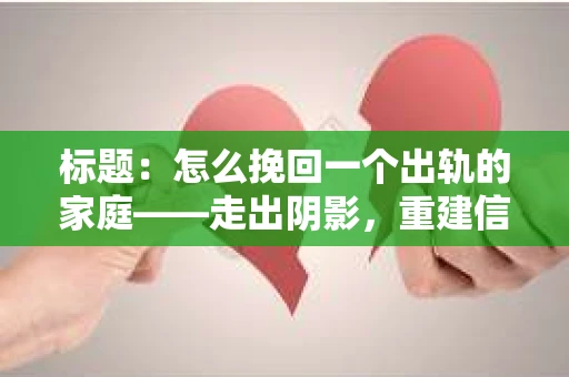 标题：怎么挽回一个出轨的家庭——走出阴影，重建信任之路