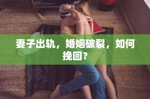 妻子出轨，婚姻破裂，如何挽回？