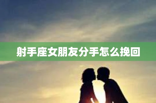 射手座女朋友分手怎么挽回