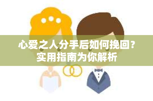 心爱之人分手后如何挽回？实用指南为你解析