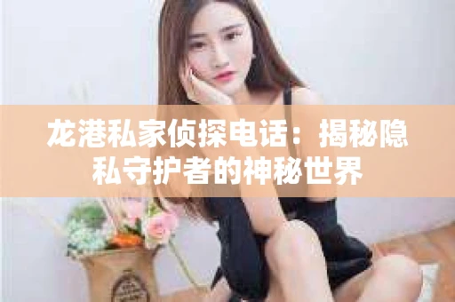 龙港私家侦探电话：揭秘隐私守护者的神秘世界