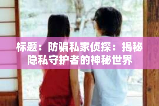 标题：防骗私家侦探：揭秘隐私守护者的神秘世界