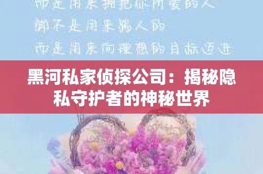 黑河私家侦探公司：揭秘隐私守护者的神秘世界