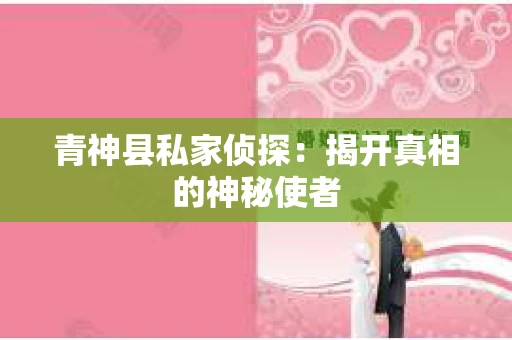 青神县私家侦探：揭开真相的神秘使者
