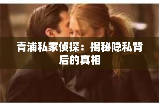 青浦私家侦探：揭秘隐私背后的真相