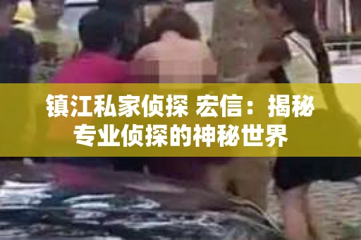 镇江私家侦探 宏信：揭秘专业侦探的神秘世界