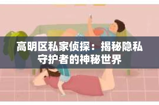 高明区私家侦探：揭秘隐私守护者的神秘世界