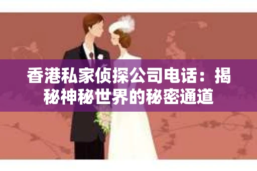 香港私家侦探公司电话：揭秘神秘世界的秘密通道
