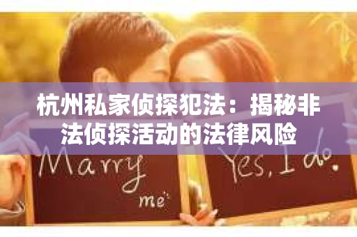 杭州私家侦探犯法：揭秘非法侦探活动的法律风险
