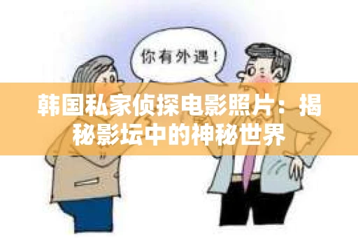 韩国私家侦探电影照片：揭秘影坛中的神秘世界