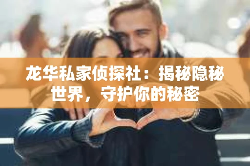 龙华私家侦探社：揭秘隐秘世界，守护你的秘密
