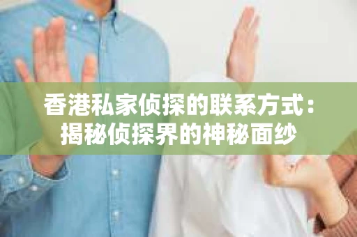 香港私家侦探的联系方式：揭秘侦探界的神秘面纱