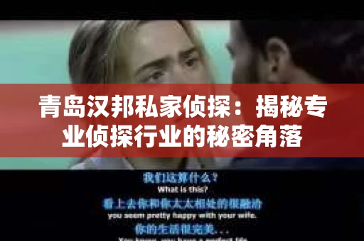 青岛汉邦私家侦探：揭秘专业侦探行业的秘密角落