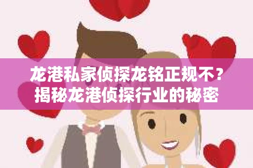 龙港私家侦探龙铭正规不？揭秘龙港侦探行业的秘密