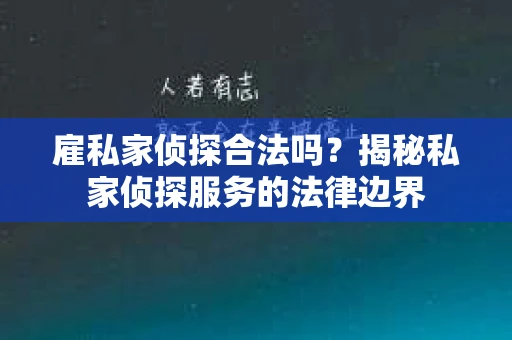 雇私家侦探合法吗？揭秘私家侦探服务的法律边界