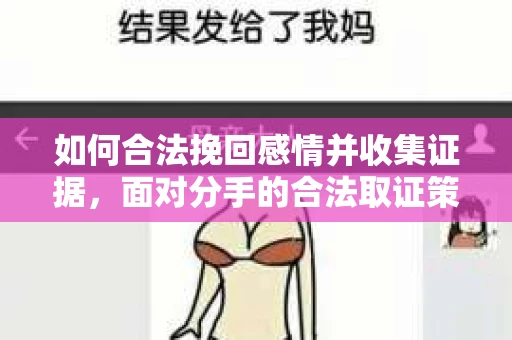 如何合法挽回感情并收集证据,面对分手的合法取证策略 如何合法挽回感情并收集证据,面对分手的合法取证策略