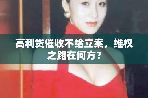 高利贷催收不给立案，维权之路在何方？