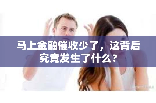 马上金融催收少了，这背后究竟发生了什么？