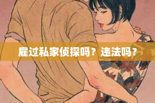 雇过私家侦探吗？违法吗？
