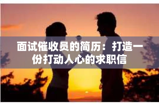 面试催收员的简历：打造一份打动人心的求职信