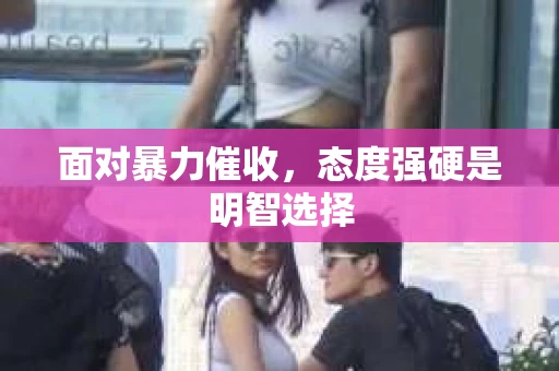 面对暴力催收，态度强硬是明智选择