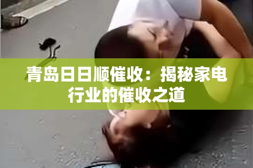 青岛日日顺催收：揭秘家电行业的催收之道