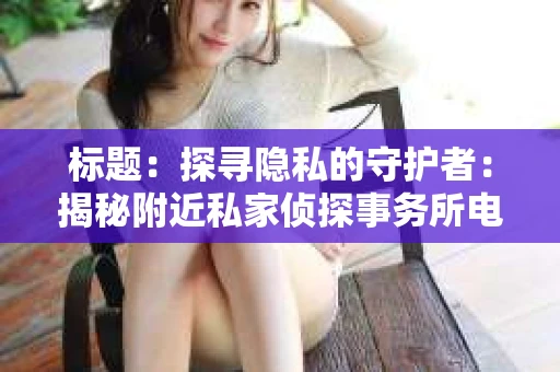 标题：探寻隐私的守护者：揭秘附近私家侦探事务所电话