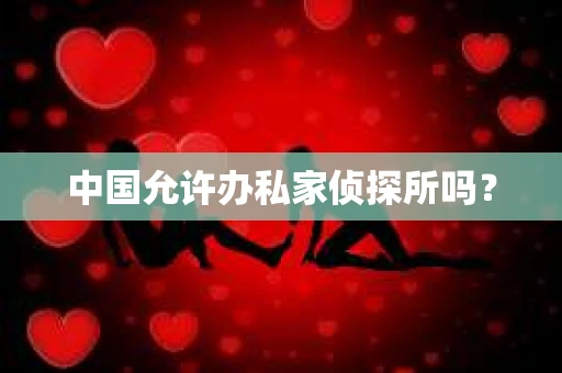 中国允许办私家侦探所吗？