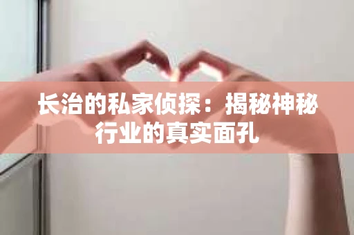 长治的私家侦探：揭秘神秘行业的真实面孔