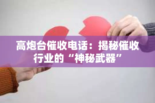 高炮台催收电话：揭秘催收行业的“神秘武器”