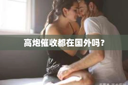 高炮催收都在国外吗？