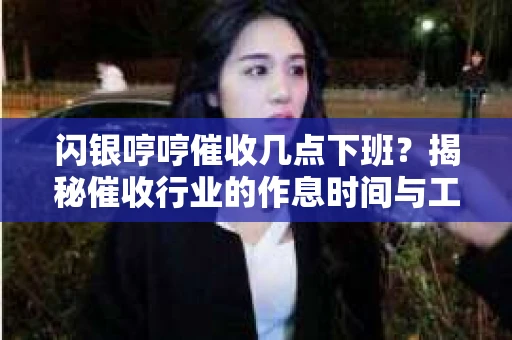 闪银哼哼催收几点下班？揭秘催收行业的作息时间与工作状态