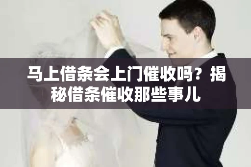 马上借条会上门催收吗？揭秘借条催收那些事儿
