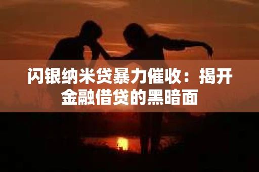 闪银纳米贷暴力催收：揭开金融借贷的黑暗面