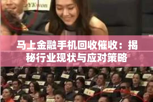 马上金融手机回收催收：揭秘行业现状与应对策略