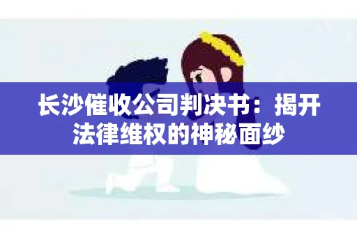 长沙催收公司判决书：揭开法律维权的神秘面纱