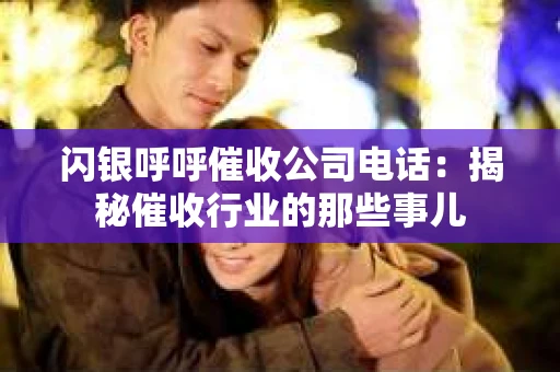 闪银呼呼催收公司电话：揭秘催收行业的那些事儿