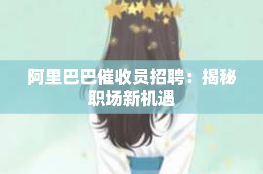 阿里巴巴催收员招聘：揭秘职场新机遇