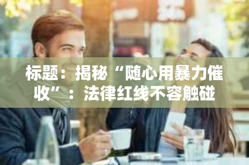 标题：揭秘“随心用暴力催收”：法律红线不容触碰