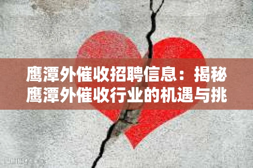 鹰潭外催收招聘信息：揭秘鹰潭外催收行业的机遇与挑战