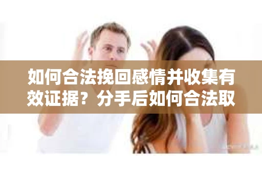 如何合法挽回感情并收集有效证据？分手后如何合法取证
