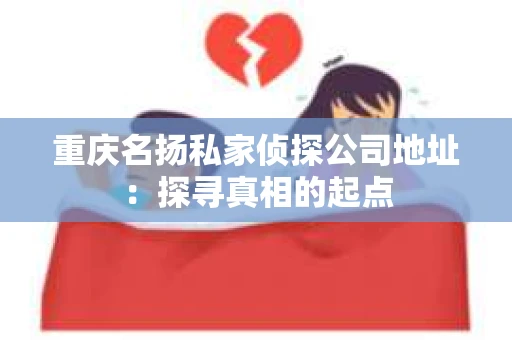 重庆名扬私家侦探公司地址：探寻真相的起点