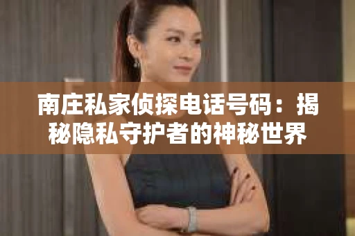 南庄私家侦探电话号码：揭秘隐私守护者的神秘世界