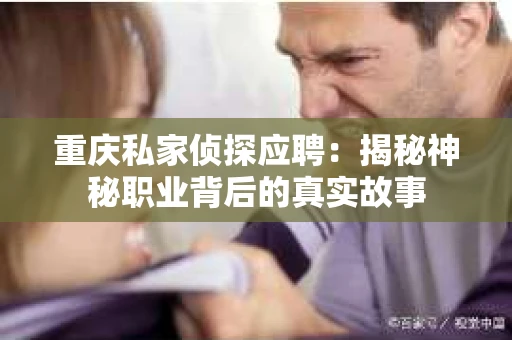 重庆私家侦探应聘：揭秘神秘职业背后的真实故事