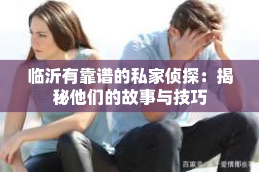 临沂有靠谱的私家侦探：揭秘他们的故事与技巧