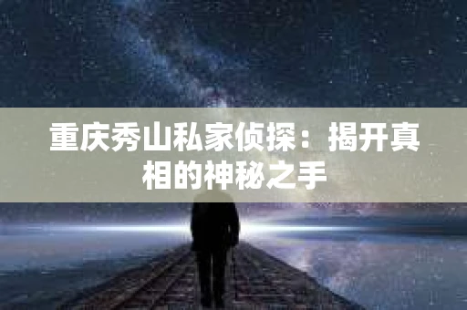重庆秀山私家侦探：揭开真相的神秘之手