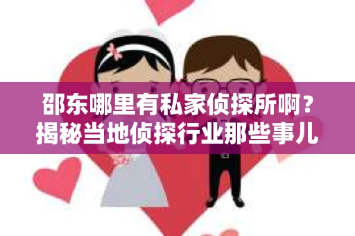 邵东哪里有私家侦探所啊？揭秘当地侦探行业那些事儿