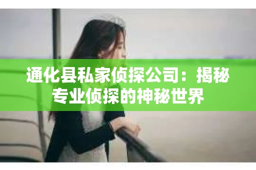 通化县私家侦探公司：揭秘专业侦探的神秘世界