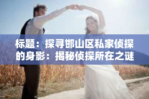 标题：探寻邯山区私家侦探的身影：揭秘侦探所在之谜