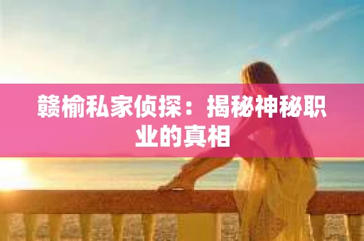 赣榆私家侦探：揭秘神秘职业的真相